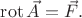 $\operatorname{rot}\vec{A}=\vec{F}.$