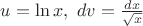 $u=\ln x, \,\, dv=\frac{dx}{\sqrt{x}}$