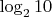 $\log_2 10$