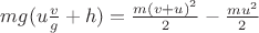 $mg(u\frac{v}{g}+h)=\frac{m(v+u)^2}{2}-\frac{mu^2}{2}$