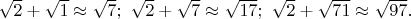 $\sqrt{2}+\sqrt{1}\approx\sqrt{7};\ \sqrt{2}+\sqrt{7}\approx\sqrt{17};\ \sqrt{2}+\sqrt{71}\approx\sqrt{97}.$