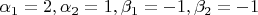 $\alpha_1=2, \alpha_2=1, \beta_1=-1, \beta_2=-1$
