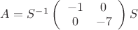 $A = S^-^1\left( \begin{array}{cc} -1 & 0 \\ 0 & -7 \end{array} \right)S$
