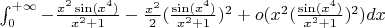 $\int_0 ^{+\infty}-\frac{x^2 \sin(x^4)}{x^2+1}-\frac{x^2}{2}(\frac{ \sin(x^4)}{x^2+1})^2+o(x^2(\frac{\sin(x^4)}{x^2+1}})^2) dx$
