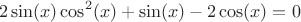 $$2 \sin(x) \cos^2(x)+\sin(x)-2 \cos(x)=0$$