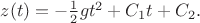 $z(t)=- \frac{1}{2}gt^2+C_1t+C_2.$ $z(t)=- \frac{1}{2}gt^2+C_1t+C_2.$