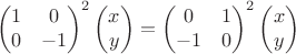 $$\begin{pmatrix}1 &0\\ 0 &-1\end{pmatrix}^2
\begin{pmatrix}x\\y\end{pmatrix}=\begin{pmatrix}0 &1\\ -1 &0\end{pmatrix}^2
\begin{pmatrix}x\\y\end{pmatrix}$$