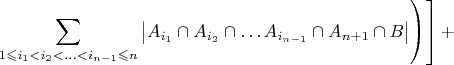 ${\displaystyle \left.\left.\sum_{1\leqslant i_{1}<i_{2}<\ldots<i_{n-1}\leqslant n}\left|A_{i_{1}}\cap A_{i_{2}}\cap\ldots A_{i_{n-1}}\cap A_{n+1}\cap B\right|\right)\right]+}$
