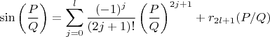 $$
\sin\left(\frac PQ\right) =
\sum_{j=0}^l\frac{(-1)^{j}}{(2j+1)!}\left(\frac PQ\right)^{2j+1}+r_{2l+1}(P/Q)
$$