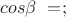 $cos\beta\ = \0 ;$