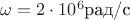 $\omega=2\cdot10^6\text{рад/с}$