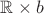 $\mathbb{R}\times b$