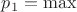 $p_1 = \max$ $p_1 = \max$
