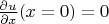 $\frac{\partial u}{\partial x} (x=0) = 0$