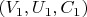 $(V_1, U_1, C_1)$