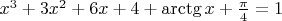 $x^3+3x^2+6x+4+\arctg x+\frac{\pi}{4}=1$