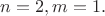 $n  = 2, m = 1.$