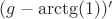 $(g-\arctg(1))'$