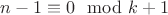 $n-1 \equiv 0 \mod{k+1}$