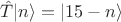 $\hat T |n\rangle = | 15 - n \rangle$ $\hat T |n\rangle = | 15 - n \rangle$