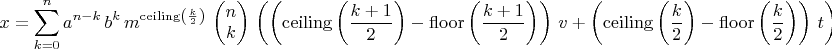 $$x=\sum_{k=0}^{n}{a}^{n-k}\,{b}^{k}\,{m}^{\mathrm{ceiling}\left( \frac{k}{2}\right) }\,\begin{pmatrix}n\cr k\end{pmatrix}\,\left( \left( \mathrm{ceiling}\left( \frac{k+1}{2}\right) -\mathrm{floor}\left( \frac{k+1}{2}\right) \right) \,v+\left( \mathrm{ceiling}\left( \frac{k}{2}\right) -\mathrm{floor}\left( \frac{k}{2}\right) \right) \,t\right)
$$