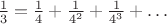 $\frac {1}{3}=\frac {1}{4} + \frac {1}{4^2} +\frac {1}{4^3} + \dots $