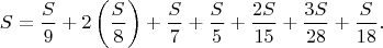 $$S=\frac{S}{9}+2\left(\frac{S}{8}\right)+\frac{S}{7}+\frac{S}{5}+\frac{2S}{15}+\frac{3S}{28}+\frac{S}{18}.$$