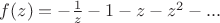 $f(z)= - \frac{1}{z} - 1-z-z^2-...$