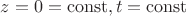 $z=0=\operatorname{const}
, t=\operatorname{const}$
