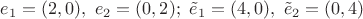 $e_1=(2,0),\ e_2=(0,2);\ \tilde e_1=(4,0),\ \tilde e_2=(0,4)$