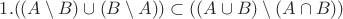 $1. ((A \setminus B) \cup (B \setminus A)) \subset ((A \cup B) \setminus (A \cap B))$