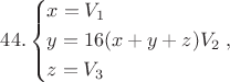 $$44.\left\{ \begin{gathered}
  x = {V_1} \hfill \\
  y = 16(x + y + z){V_2} \hfill \\
  z = {V_3} \hfill \\ 
\end{gathered}  \right.,$$