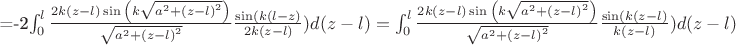 =-2\int_{0}^{l}{\frac{2k(z-l)\sin{\left (k{\sqrt{a^2+{(z-l)}^2}}\right )}}{\sqrt{a^2+{(z-l)}^2}} \frac{\sin(k(l-z)}{2k(z-l)}) d(z-l)}=\int_{0}^{l}{\frac{2k(z-l)\sin{\left (k{\sqrt{a^2+{(z-l)}^2}}\right )}}{\sqrt{a^2+{(z-l)}^2}} \frac{\sin(k(z-l)}{k(z-l)}) d(z-l)} =-2\int_{0}^{l}{\frac{2k(z-l)\sin{\left (k{\sqrt{a^2+{(z-l)}^2}}\right )}}{\sqrt{a^2+{(z-l)}^2}} \frac{\sin(k(l-z)}{2k(z-l)}) d(z-l)}=\int_{0}^{l}{\frac{2k(z-l)\sin{\left (k{\sqrt{a^2+{(z-l)}^2}}\right )}}{\sqrt{a^2+{(z-l)}^2}} \frac{\sin(k(z-l)}{k(z-l)}) d(z-l)}