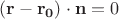 $ (\mathbf{r}  - \mathbf{r_0})\cdot   \mathbf{n} = 0$