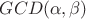 $GCD(\alpha,\beta)$