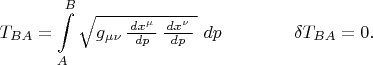$$T_{BA}=\int\limits_{A}^{B}\sqrt{g_{\mu\nu}\,\tfrac{\,dx^\mu\,}{dp}\,\tfrac{\,dx^\nu\,}{dp}\,}\,\,dp\qquad\qquad\delta T_{BA}=0.$$
