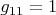 $g_{11}=1$