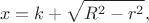 $$x=k+\sqrt{R^2-r^2},$$