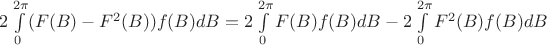 $2\int\limits_{0}^{2\pi}(F(B) - F^{2}(B))f(B)dB = 2\int\limits_{0}^{2\pi}F(B)f(B)dB - 2\int\limits_{0}^{2\pi}F^{2}(B)f(B)dB$ $2\int\limits_{0}^{2\pi}(F(B) - F^{2}(B))f(B)dB = 2\int\limits_{0}^{2\pi}F(B)f(B)dB - 2\int\limits_{0}^{2\pi}F^{2}(B)f(B)dB$