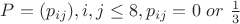 $P=(p_{ij}),i,j\le 8, p_{ij}=0 \ or \ \frac 13 $