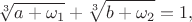 $$\sqrt[3]{a+\omega_1}+\sqrt[3]{b+\omega_2}=1,$$