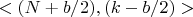 $<(N+b/2),(k-b/2)>$