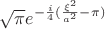 $\sqrt {\pi} e^{-\frac {i}{4} (\frac{\xi^2}{a^2}-\pi)}$