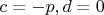 $c=-p, d=0$