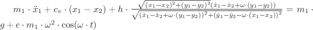 $\[{m_1} \cdot {\ddot x_1} + {c_v} \cdot ({x_1} - {x_2}) + h \cdot \frac{{\sqrt {{{({x_1} - {x_2})}^2} + {{({y_1} - {y_2})}^2}} ({{\dot x}_1} - {{\dot x}_2} + \omega  \cdot ({y_1} - {y_2}))}}
{{\sqrt {{{({{\dot x}_1} - {{\dot x}_2} + \omega  \cdot ({y_1} - {y_2}))}^2} + {{({{\dot y}_1} - {{\dot y}_2} - \omega  \cdot ({x_1} - {x_2}))}^2}} }} = {m_1} \cdot g + e \cdot {m_1} \cdot {\omega ^2} \cdot \cos (\omega  \cdot t)\]$