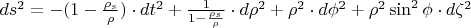$ds^2 = -(1-\frac{\rho_s}{\rho}) \cdot dt^2 + \frac{1}{1 -  \frac{\rho_s}{\rho}} \cdot d\rho^2 + \rho^2 \cdot d\phi^2 + \rho^2 \sin^2 \phi \cdot d\zeta^2$