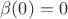 $\beta(0)=0$