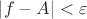\[\left| {f - A} \right| < \varepsilon \]