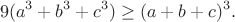 $$9(a^3+b^3+c^3)\geq(a+b+c)^3.$$