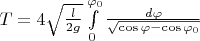 $\[T = 4\sqrt {\frac{l}{{2g}}} \int\limits_0^{{\varphi _0}} {\frac{{d\varphi }}{{\sqrt {\cos \varphi  - \cos {\varphi _0}} }}} \]$